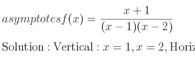 The asymptotes of f(x)=(x+1)/((x-1)(x-2)) is Vertical: x=1,x=2,Horizontal: y=0